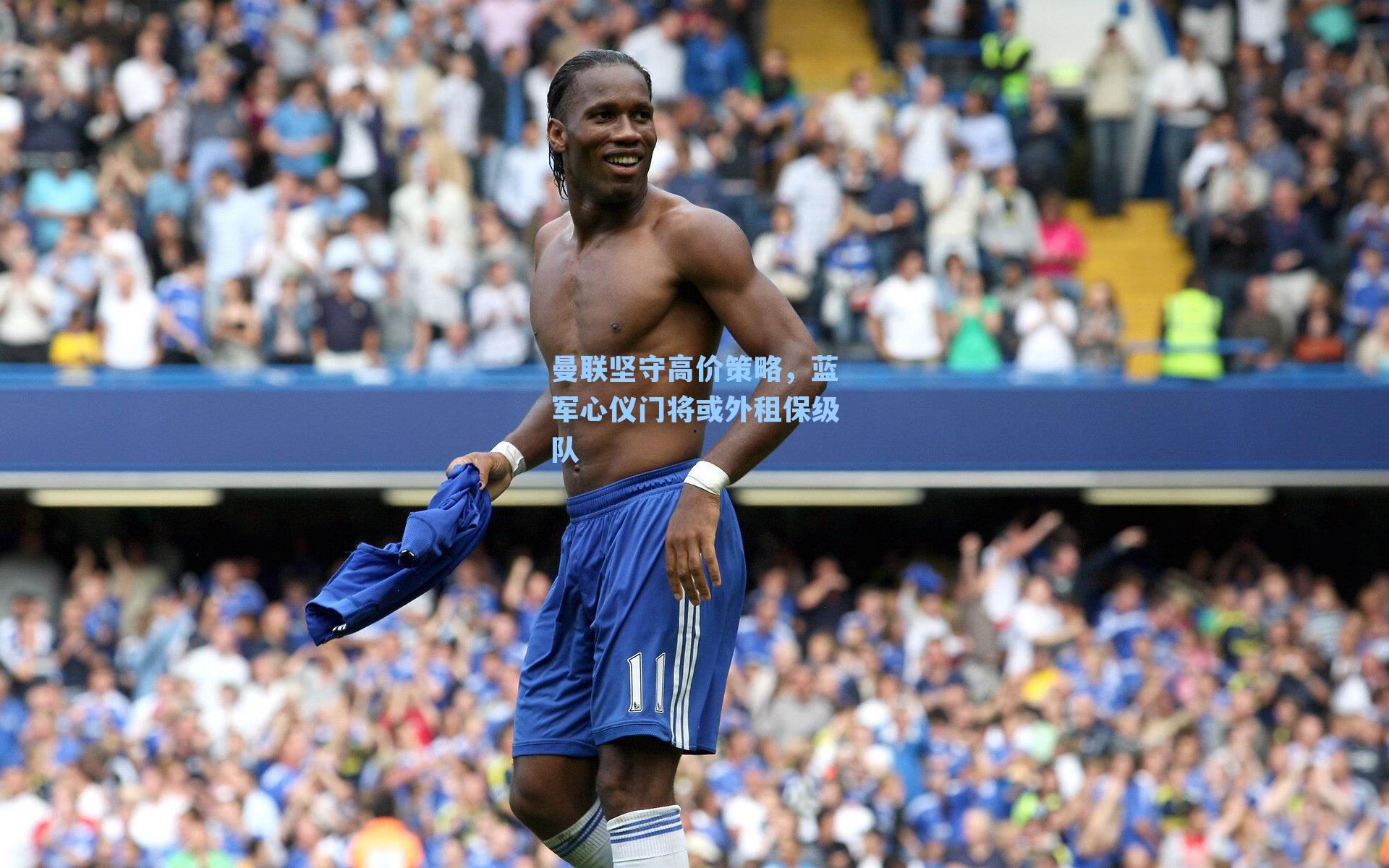 曼联坚守高价策略，蓝军心仪门将或外租保级队