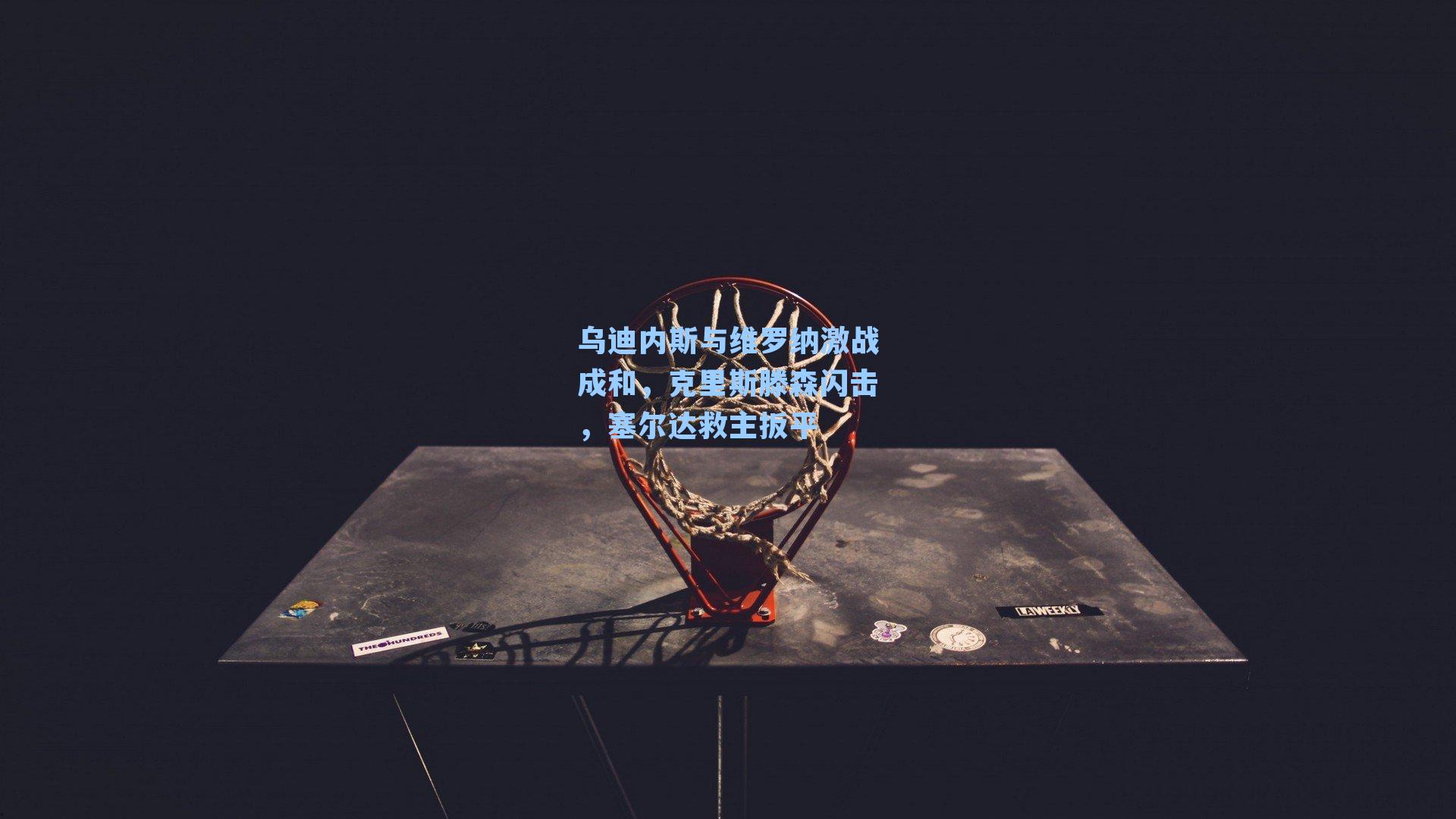 乌迪内斯与维罗纳激战成和,克里斯滕森闪击,塞尔达救主扳平