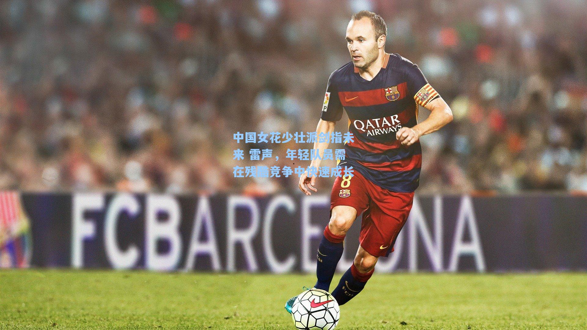 中国女花少壮派剑指未来 雷声，年轻队员需在残酷竞争中快速成长