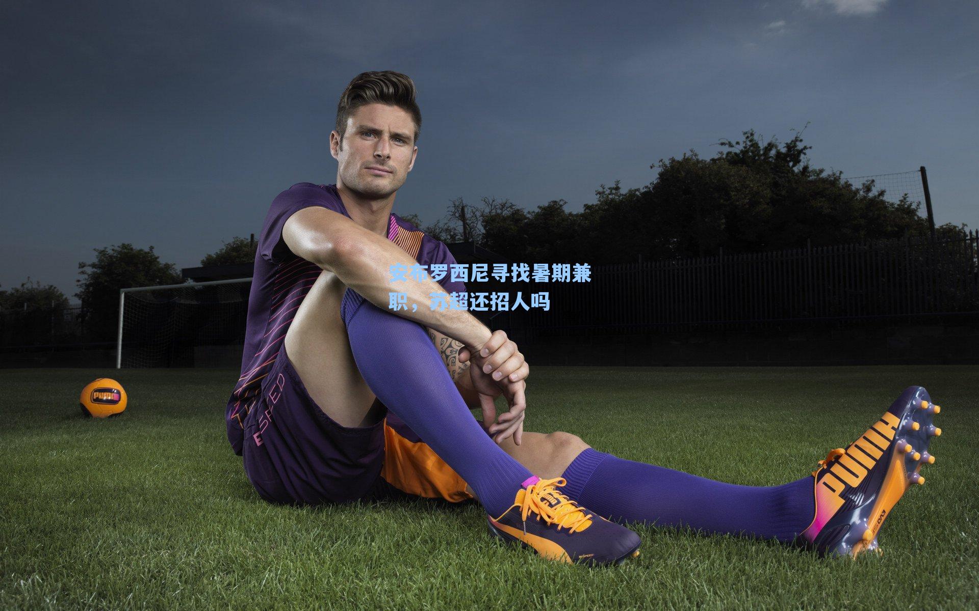 安布罗西尼寻找暑期兼职，苏超还招人吗