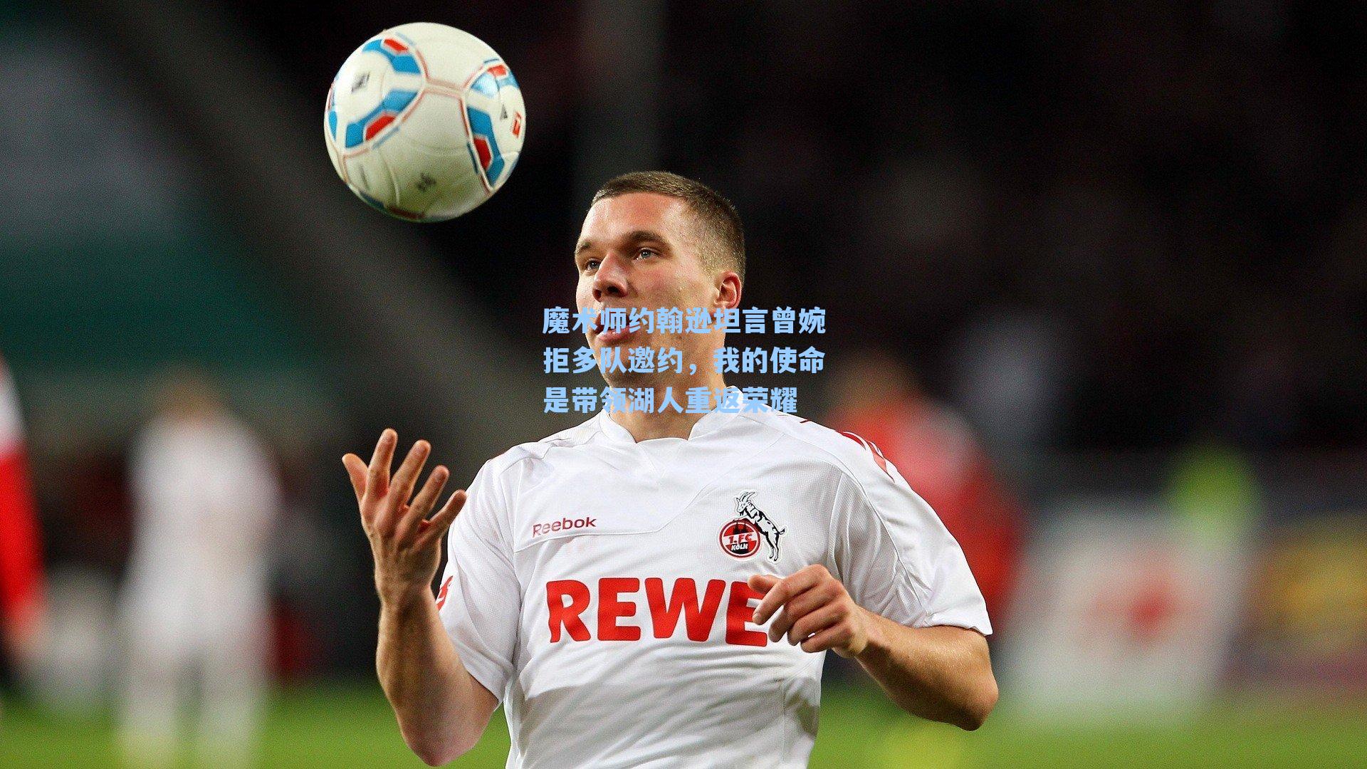 魔术师约翰逊坦言曾婉拒多队邀约，我的使命是带领湖人重返荣耀