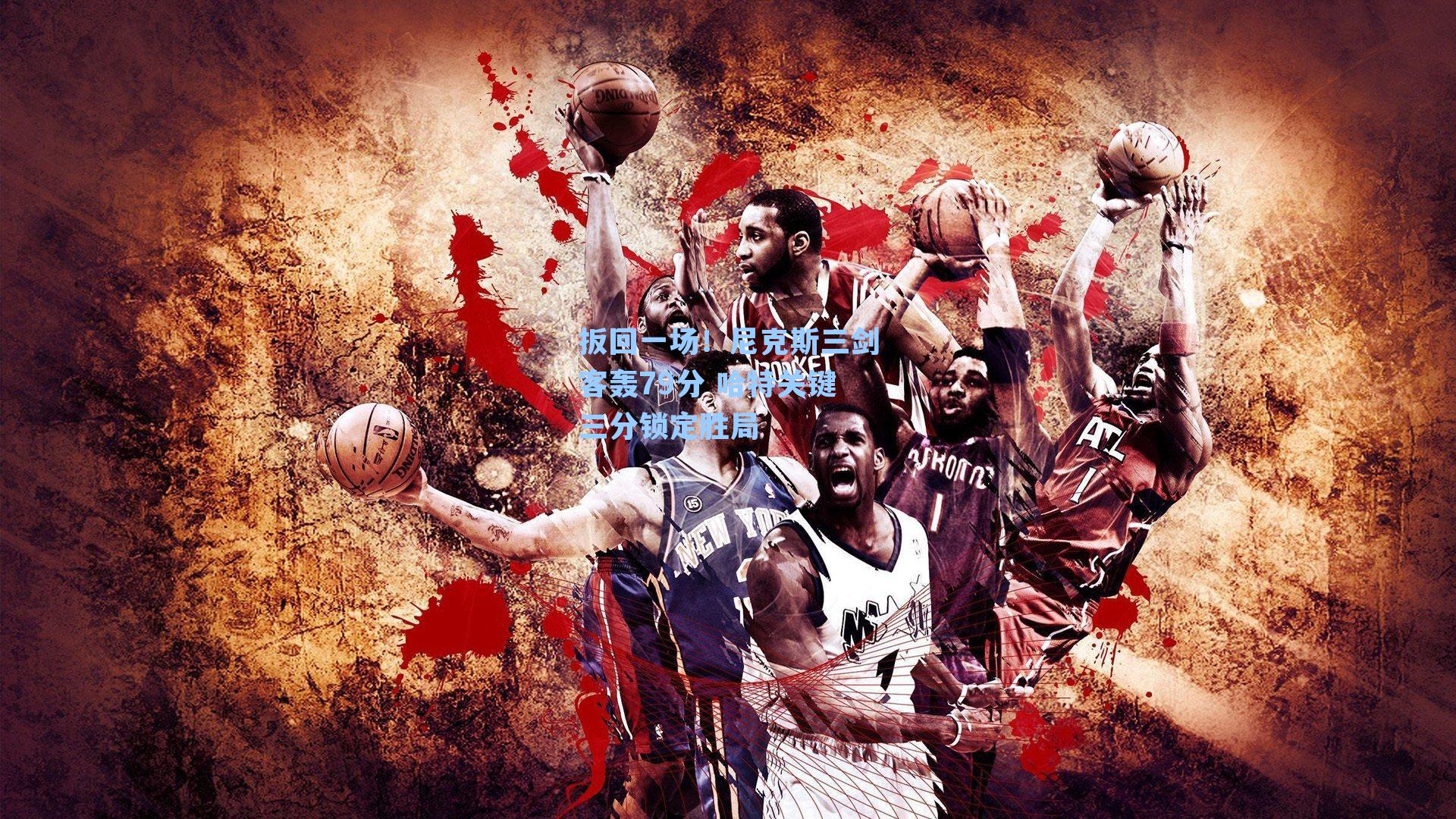 扳回一场！尼克斯三剑客轰79分 哈特关键三分锁定胜局