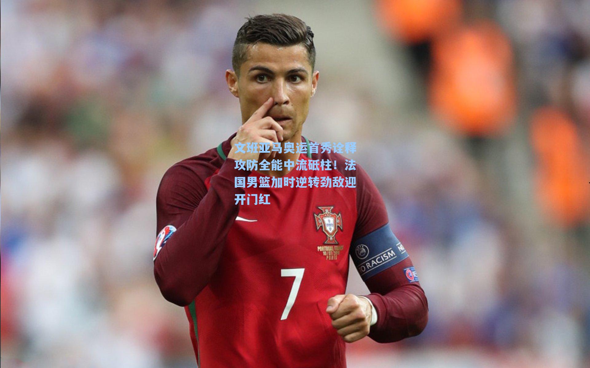 文班亚马奥运首秀诠释攻防全能中流砥柱！法国男篮加时逆转劲敌迎开门红