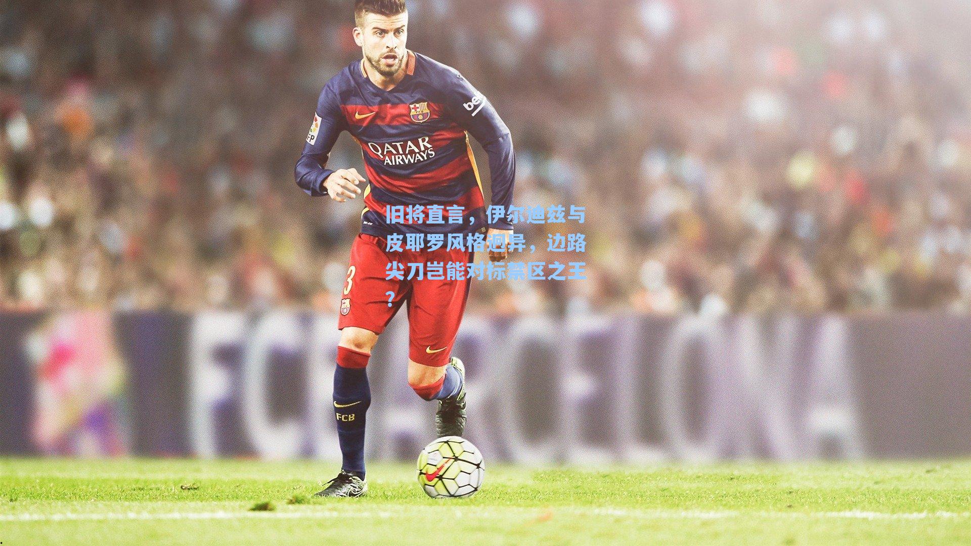 旧将直言，伊尔迪兹与皮耶罗风格迥异，边路尖刀岂能对标禁区之王？