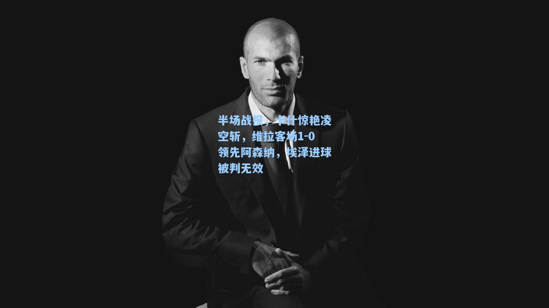 半场战报，卡什惊艳凌空斩，维拉客场1-0领先阿森纳，埃泽进球被判无效