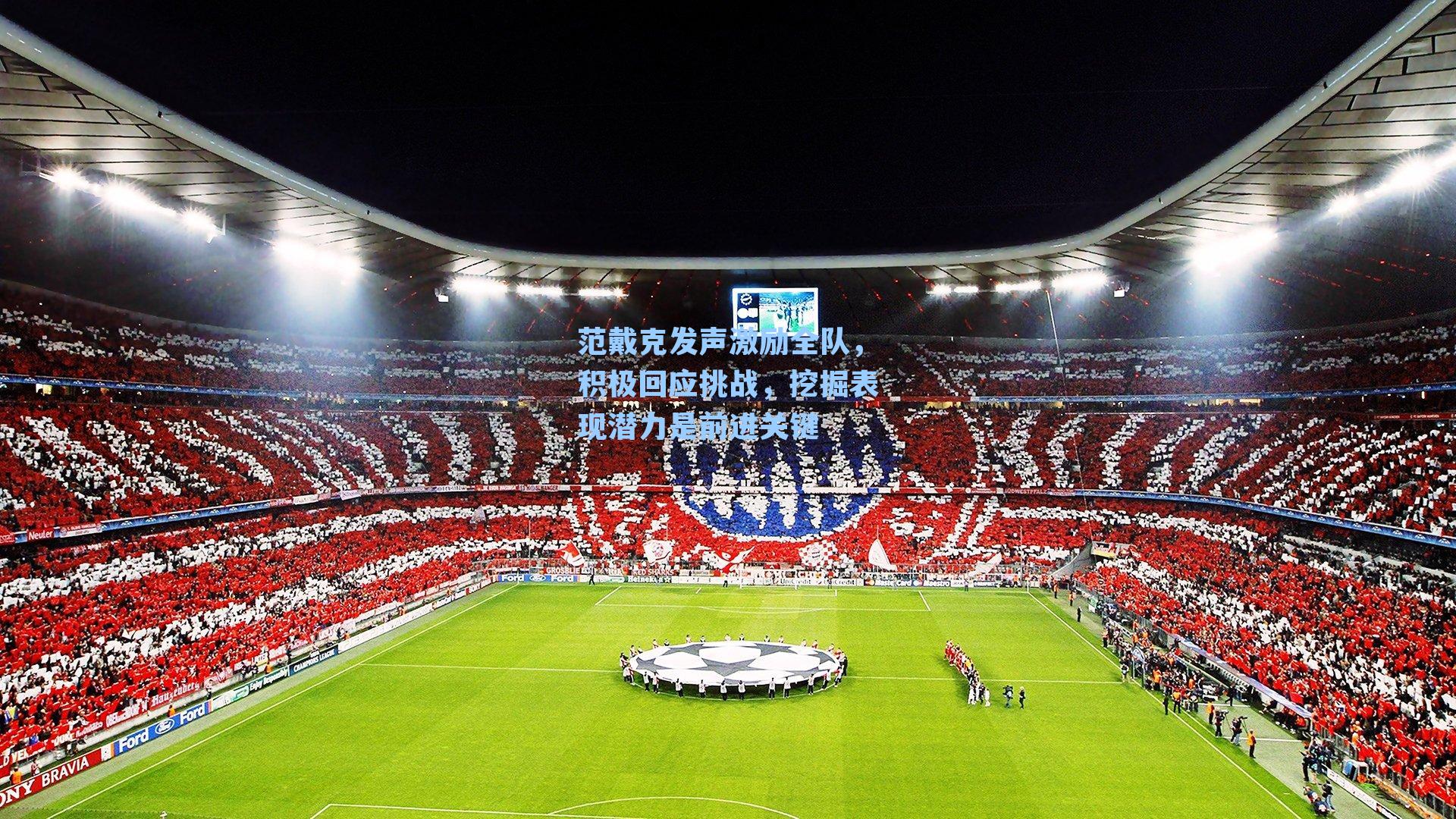 范戴克发声激励全队，积极回应挑战，挖掘表现潜力是前进关键