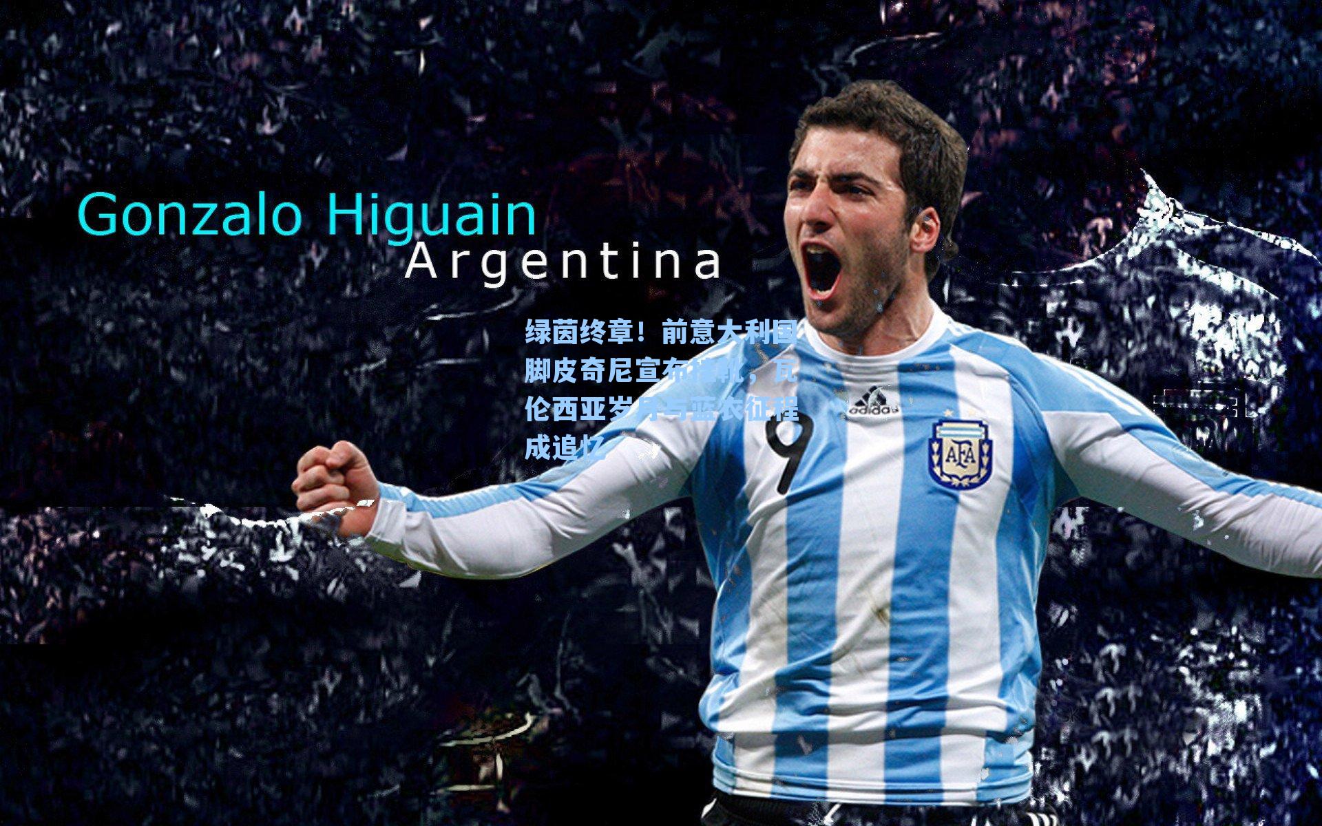 绿茵终章！前意大利国脚皮奇尼宣布挂靴，瓦伦西亚岁月与蓝衣征程成追忆