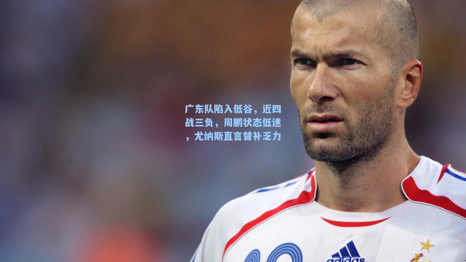 广东队陷入低谷，近四战三负，周鹏状态低迷，尤纳斯直言替补乏力
