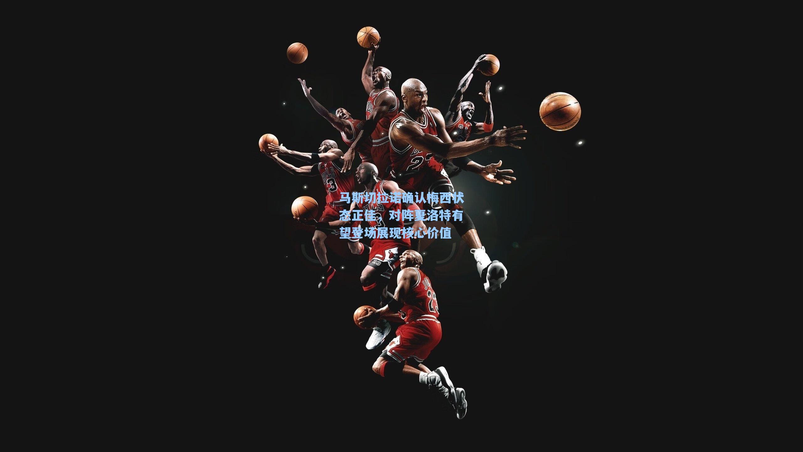 马斯切拉诺确认梅西状态正佳，对阵夏洛特有望登场展现核心价值