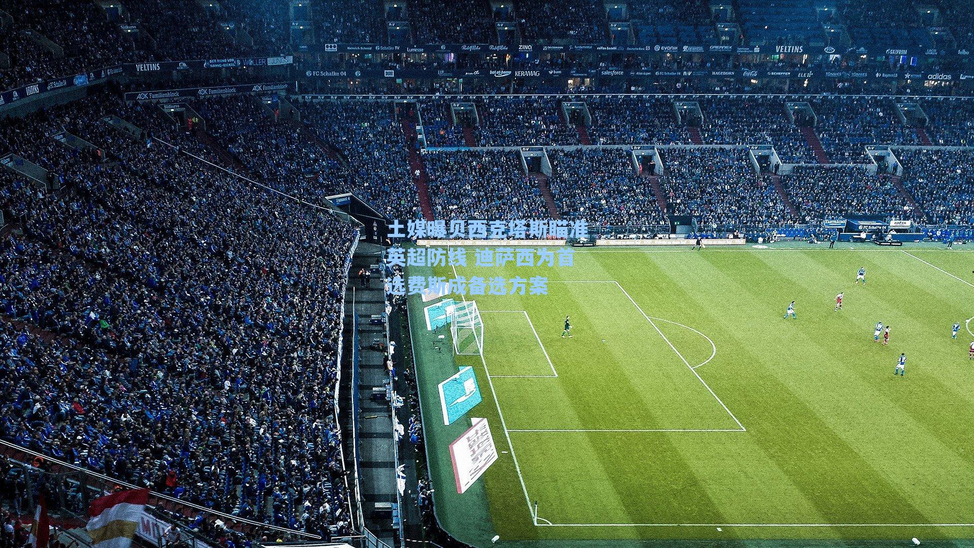 土媒曝贝西克塔斯瞄准英超防线 迪萨西为首选费斯成备选方案